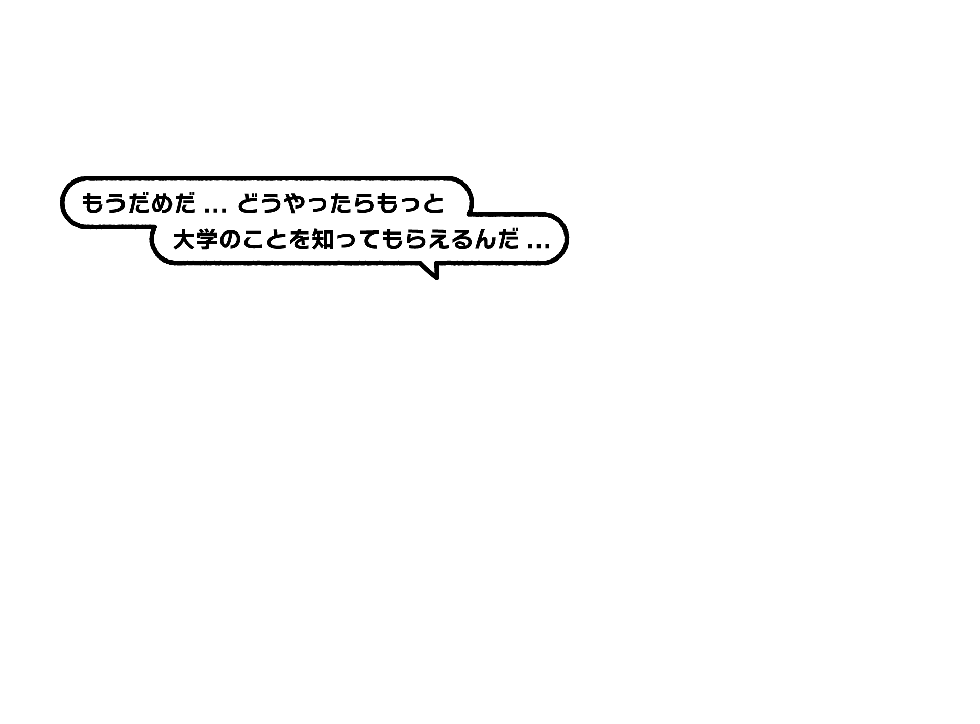 もうだめだ...どうやったらもっと大学のことを知ってもらえるんだ...