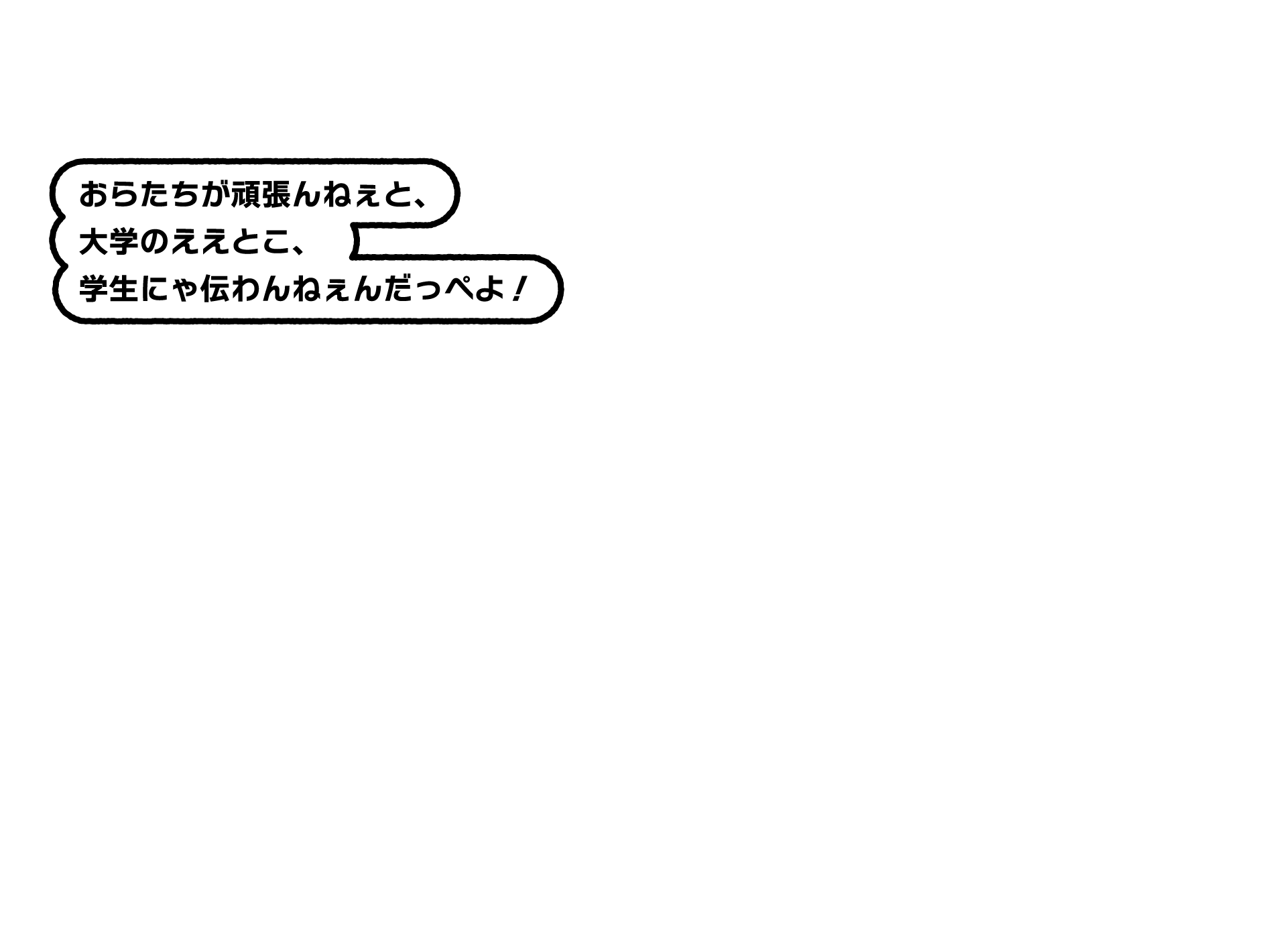 おらたちが頑張んねぇと、大学のええとこ、学生にゃ伝わんねぇんだっぺよ！