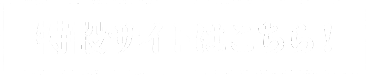 特設サイトはこちら！
